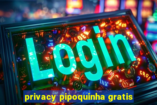 privacy pipoquinha gratis